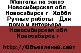 Мангалы на заказ - Новосибирская обл., Новосибирск г. Хобби. Ручные работы » Для дома и интерьера   . Новосибирская обл.,Новосибирск г.